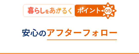 あかるい暮らしの秘訣05|安心のアフターフォロー