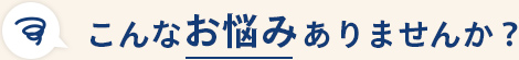 こんなお悩みありませんか?